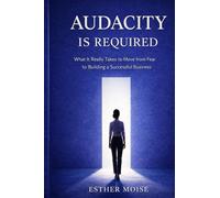 Audacity Is Required: What It Really Takes to Move from Fear to Building a Successful Business