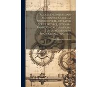 Audels Engineers And Mechanics Guide ... A Progressive Illustrated Series With Questions--Answers--Calculations, Covering Modern Engineering Practice: