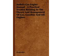 Audel's Gas Engine Manual - A Practical Treatise Relating To The Theory And Management Of Gas, Gasoline And Oil Engines