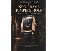 AUDEMARS PIGUET NEO FRAME JUMPING HOUR USER GUIDE: The Complete Owner's Manual: Mastering the Jumping-Hour Display, Self-Winding Calibre 7122, Care, Maintenance, and the Art of Haute Horlogerie.
