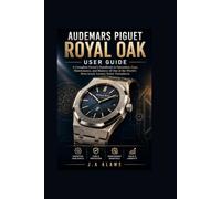Audemars Piguet Royal Oak User Guide: A Complete Owner’s Handbook to Operation, Care, Maintenance, and Mastery of One of the World’s Most Iconic Luxury Swiss Timepieces