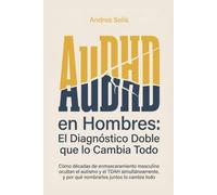 AuDHD en Hombres: El Diagnóstico Doble que lo Cambia Todo: Cómo décadas de enmascaramiento masculino ocultan el autismo y el TDAH simultáneamente, y por qué nombrarlos juntos lo cambia todo