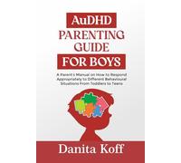 AuDHD PARENTING GUIDE FOR BOYS: A Parent’s Manual on How to Respond Appropriately to Different Behavioural Situations From Toddlers to Teens