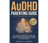 AuDHD Parenting Guide: How to Raise a Child with Autism and ADHD, Calm Sensory Meltdowns, Build Executive Function Skills, Support Twice-Exceptional Learning, and Advocate for Your Child at School