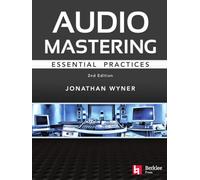 Audio Mastering - Essential Practics: New 2nd Edition Includes Updated Material on Loudness and Level Plus Ai's Place in Mastering