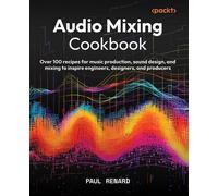 Audio Mixing Cookbook Over 100 recipes for music production, sound design, and mixing to inspire engineers, designers, and producers - Paul Renard - Packt Publishing - ebook (ePub) - Livre