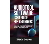 AUDIOTOOL SOFTWARE USER GUIDE FOR BEGINNERS: Essential Techniques For New Music Producers, From Your First Mix to Building Tracks Effortlessly
