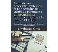 Audit de vos processus, systèmes et applications de cartes de paiement : un programme d'audit conforme à la norme PCIDSS: Guide pratique pour les acteurs de l'industrie des cartes de paiement