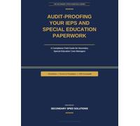 Audit-Proofing Your IEPs and Special Education Paperwork: An IDEA Compliance Field Guide for Secondary Special Education Case Managers - Checklists, Forms, Templates & CFR Crosswalk