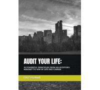 AUDIT YOUR LIFE: 38 POWERFUL PRINCIPLES FROM AN AUDITOR’S MINDSET TO WIN IN LIFE AND CAREER