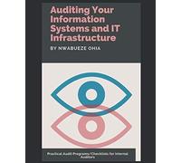 Auditing Your Information Systems and IT Infrastructure: Practical Audit Programs/Checklists for Internal Auditors