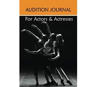Audition Journal For Actors & Actresses: Designed By An Actor For Actors & Actress. Acting Journal , Planner & Log Book. With Extra Undated Calendar And Lined Pages.