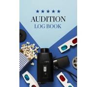 Audition Log Book: Actors Audition Journal, Record And Keep Track Of All The Auditions You Attended (Actors Audition Journals)
