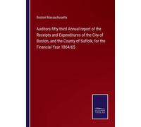 Auditors Fifty Third Annual Report Of The Receipts And Expenditures Of The City Of Boston, And The County Of Suffolk, For The Financial Year 1864/65