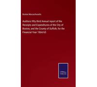Auditors Fifty Third Annual Report Of The Receipts And Expenditures Of The City Of Boston, And The County Of Suffolk, For The Financial Year 1864/65