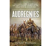 Audregnies: The Flank Guard Action and the First Cavalry Charge of the Great War, 24 August 1914