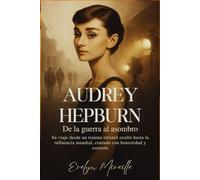 Audrey Hepburn De la guerra al asombro: Su viaje desde un trauma infantil oculto hasta la influencia mundial, contado con honestidad y corazón
