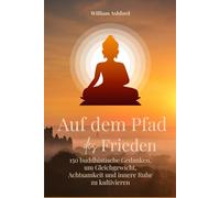 Auf dem Pfad des Friedens: 150 buddhistische Gedanken, um Gleichgewicht, Achtsamkeit und innere Ruhe zu kultivieren