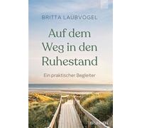 Auf dem Weg in den Ruhestand Ein praktischer Begleiter. Mit Tipps, die helfen, Ängste zu überwinden und die neue Lebensphase aktiv zu entdecken und erfüllend zu gestalten. - Britta Laubvogel - Brunnen