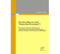 Auf Dem Weg Zu Einer "Achse Berlin-London"? - Die Deutsch-Britischen Beziehungen Im Rahmen Der Europäischen Union Unter Gerhard Schröder Und Tony Blair (1998-2002)