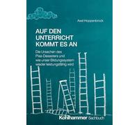 Auf den Unterricht kommt es an: Die Ursachen des Pisa-Desasters und wie unser Bildungssystem wieder leistungsfähig wird