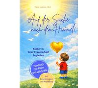 Auf der Suche nach dem Himmel! Kinder in ihrer Trauerarbeit begleiten, ein Handbuch für Eltern und Lehrkräfte: mit Expertenwissen und Praxistools