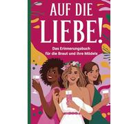 Auf die Liebe!: Das Erinnerungsbuch für die Braut und ihre Mädels. Euer Begleiter für den Junggesellinnenabschied.