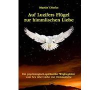 Auf Luzifers Flügel zur himmlischen Liebe: Ein psycholog.-spiritueller Wegbegleiter vom Sex über Liebe zur Christusliebe. Über Sexualität, Kundalini, Partnerschaft, Spiritualität und Jesus Christus. - Dierks, Martin