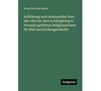 Aufklärung nach Actenquellen über den 1835 bis 1842 zu Königsberg in Preussen geführten Religionsprozess für Welt und Kirchengeschichte