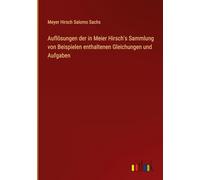 Auflösungen der in Meier Hirsch's Sammlung von Beispielen enthaltenen Gleichungen und Aufgaben