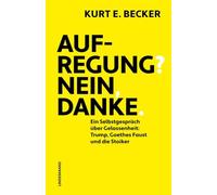 Aufregung? Nein, danke.: Ein Selbstgespräch über Gelassenheit: Trump, Goethes Faust und die Stoiker.