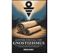 Aufstieg und Fall von Gnostizismus: Eine Reise durch die antike Mystik, verborgenes Wissen und spirituelles Erwachen im frühen Christentum