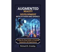Augmented Reality Development With Python And Opencv: A Step-By-Step Guide To Creating Immersive Ar Experiences