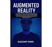 AUGMENTED REALITY: The Complete Guide to Augmented Reality, Technology, Applications, Future Trends, and Transforming Business, Education, and Everyday Life