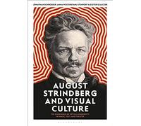 August Strindberg And Visual Culture: The Emergence Of Optical Modernity In Image, Text And Theatre