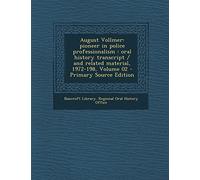 August Vollmer: Pioneer in Police Professionalism: Oral History Transcript / And Related Material, 1972-198, Volume 02 - Primary Source Edition