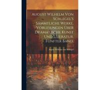 August Wilhelm Von Schlegel's Sämmtliche Werke. Vorlesungen Über Dramatische Kunst Und Literatur. Fünfter Band.