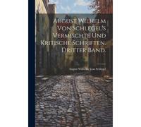 August Wilhelm Von Schlegel's Vermischte Und Kritische Schriften. Dritter Band.