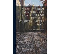 August Wilhelm Von Schlegel's Vermischte Und Kritische Schriften. Dritter Band.