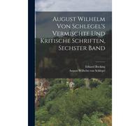 August Wilhelm Von Schlegel's Vermischte Und Kritische Schriften, Sechster Band