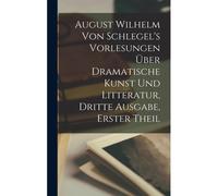 August Wilhelm Von Schlegel's Vorlesungen Über Dramatische Kunst Und Litteratur, Dritte Ausgabe, Erster Theil