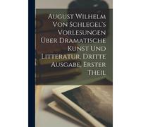 August Wilhelm Von Schlegel's Vorlesungen Über Dramatische Kunst Und Litteratur, Dritte Ausgabe, Erster Theil