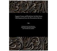 Auguste Comte And Positivism: By John Straut Mill; Reprinted From The Westminster Review
