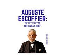 Auguste Escoffier: The Life Story of the Great Chef
