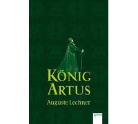 Auguste Lechner König Artus: Die Geschichte von König Artus, seinem gehe (Poche)