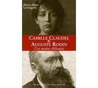 Auguste Rodin et Camille Claudel: Ces mains éblouies