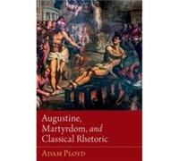 Augustine Martyrdom and Classical Rhetoric - Ployd Adam Vice Principal Vice Principal Wesley House Cambridge - Oxford University Press Inc - Livre en Angl Ployd Adam Vice Principal Vice Principal Wesl