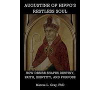 Augustine of Hippo’s Restless Soul: How Desire Shapes Destiny, Faith, Identity, and Purpose