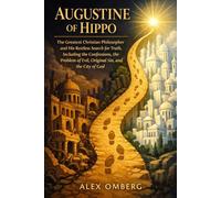 Augustine of Hippo: The Greatest Christian Philosopher and His Restless Search for Truth, Including the Confessions, the Problem of Evil, Original Sin, and the City of God