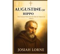 AUGUSTINE OF HIPPO: The Seeker Who Found Truth Through Grace: The Untold Story of His Conversion, Theological Insights, and Enduring Legacy